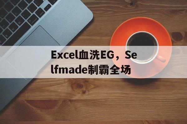 包含Excel血洗EG，Selfmade制霸全场的词条